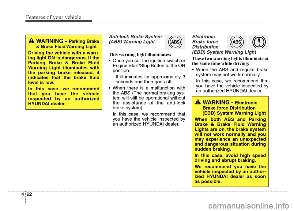 Hyundai Equus 2014  Owners Manual Features of your vehicle
92 4
Anti-lock Brake System
(ABS) Warning  Light
This warning light illuminates:
• Once you set the ignition switch or
Engine Start/Stop Button to the ON
position.
- It illu