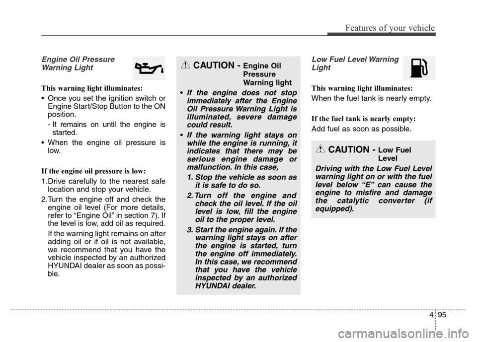 Hyundai Equus 2014  Owners Manual 495
Features of your vehicle
Engine Oil Pressure
Warning Light
This warning light illuminates:
• Once you set the ignition switch or
Engine Start/Stop Button to the ON
position.
- It remains on unti