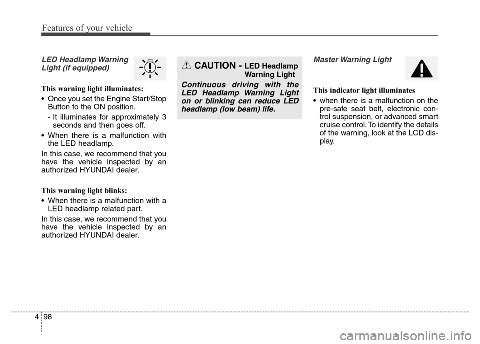 Hyundai Equus 2014 Owners Manual Features of your vehicle
98 4
LED Headlamp Warning
Light (if equipped)
This warning light illuminates:
• Once you set the Engine Start/Stop
Button to the ON position.
- It illuminates for approximat Hyundai Equus 2014 Owners Manual Features of your vehicle
98 4
LED Headlamp Warning
Light (if equipped)
This warning light illuminates:
• Once you set the Engine Start/Stop
Button to the ON position.
- It illuminates for approximat