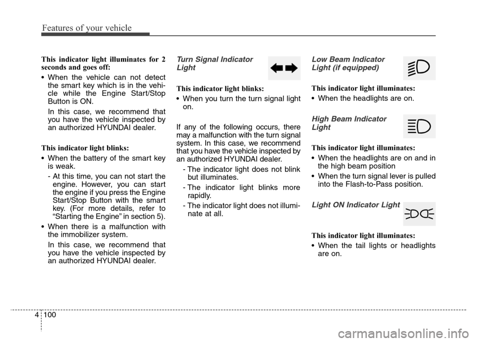 Hyundai Equus 2014  Owners Manual Features of your vehicle
100 4
This indicator light illuminates for 2
seconds and goes off:
• When the vehicle can not detect
the smart key which is in the vehi-
cle while the Engine Start/Stop
Butt