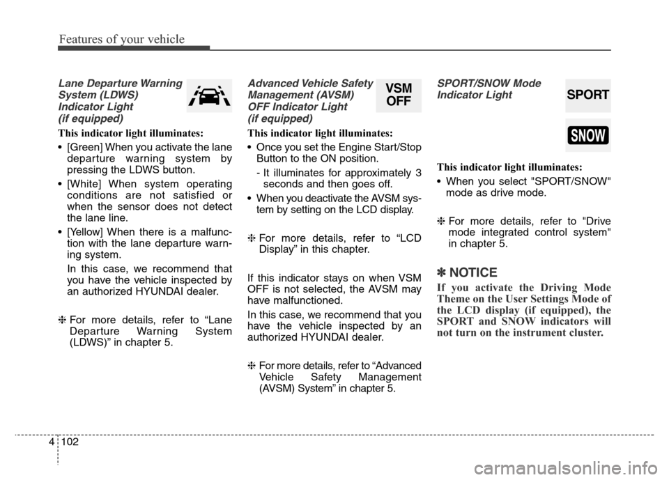 Hyundai Equus 2014  Owners Manual Features of your vehicle
102 4
Lane Departure Warning
System (LDWS)
Indicator Light 
(if equipped)
This indicator light illuminates:
• [Green] When you activate the lane
departure warning system by
