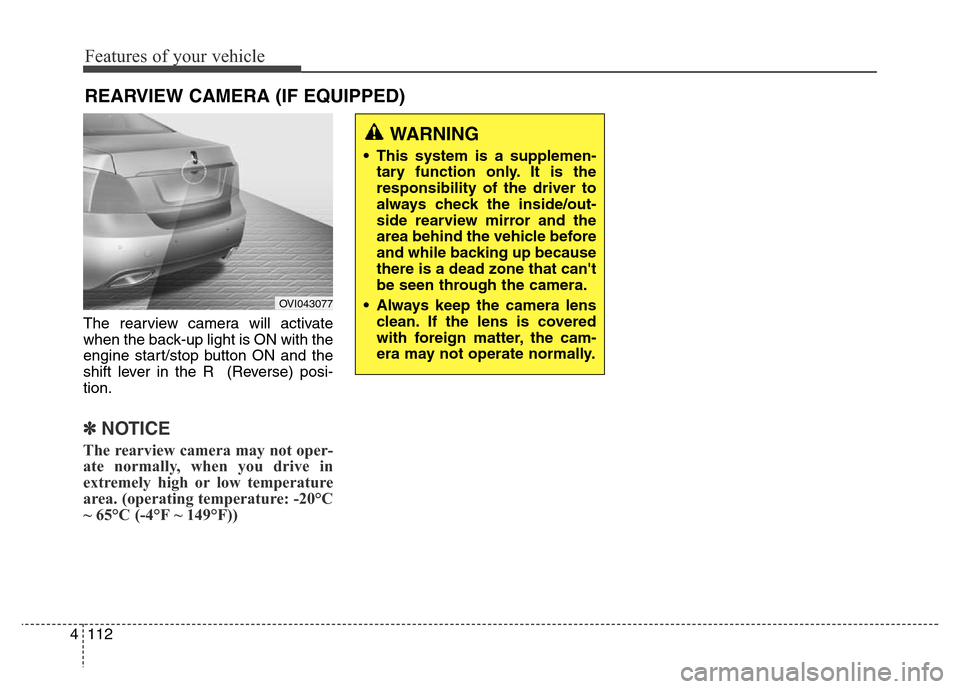 Hyundai Equus 2014  Owners Manual Features of your vehicle
112 4
The rearview camera will activate
when the back-up light is ON with the
engine start/stop button ON and the
shift lever in the R  (Reverse) posi-
tion.
✽NOTICE
The rea