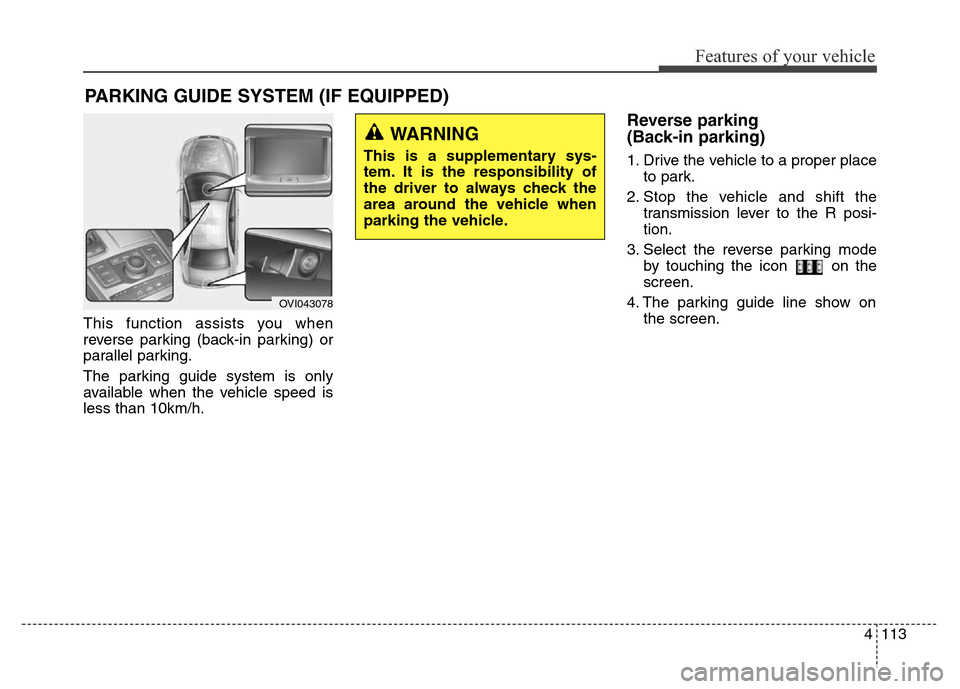 Hyundai Equus 2014 Owners Manual 4113
Features of your vehicle
This function assists you when
reverse parking (back-in parking) or
parallel parking.
The parking guide system is only
available when the vehicle speed is
less than 10km/ Hyundai Equus 2014 Owners Manual 4113
Features of your vehicle
This function assists you when
reverse parking (back-in parking) or
parallel parking.
The parking guide system is only
available when the vehicle speed is
less than 10km/