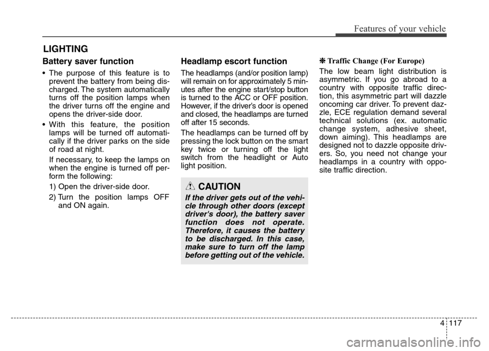 Hyundai Equus 2014  Owners Manual 4117
Features of your vehicle
Battery saver function
• The purpose of this feature is to
prevent the battery from being dis-
charged. The system automatically
turns off the position lamps when
the d