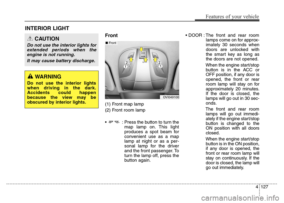 Hyundai Equus 2014 Owners Manual 4127
Features of your vehicle
INTERIOR LIGHT
Front
(1) Front map lamp
(2) Front room lamp
• : Press the button to turn the
map lamp on. This light
produces a spot beam for
convenient use as a map
Hyundai Equus 2014 Owners Manual 4127
Features of your vehicle
INTERIOR LIGHT
Front
(1) Front map lamp
(2) Front room lamp
• : Press the button to turn the
map lamp on. This light
produces a spot beam for
convenient use as a map