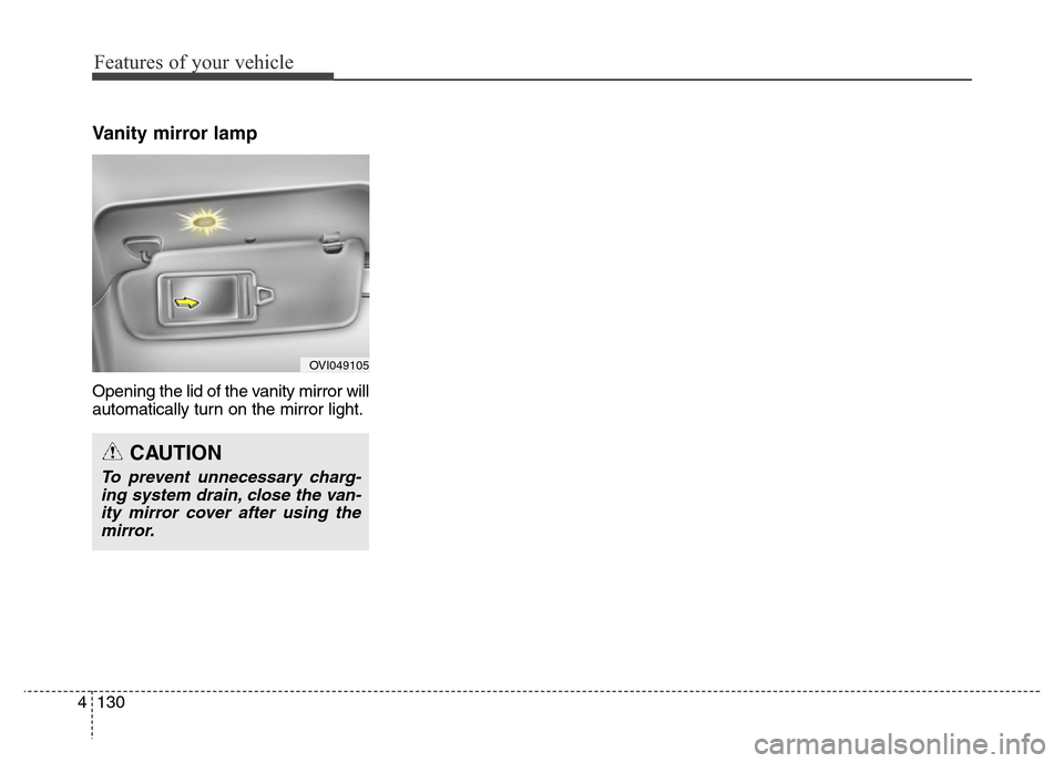 Hyundai Equus 2014 Owners Manual Features of your vehicle
130 4
Vanity mirror lamp
Opening the lid of the vanity mirror will
automatically turn on the mirror light.
OVI049105
CAUTION
To prevent unnecessary charg-
ing system drain, cl Hyundai Equus 2014 Owners Manual Features of your vehicle
130 4
Vanity mirror lamp
Opening the lid of the vanity mirror will
automatically turn on the mirror light.
OVI049105
CAUTION
To prevent unnecessary charg-
ing system drain, cl