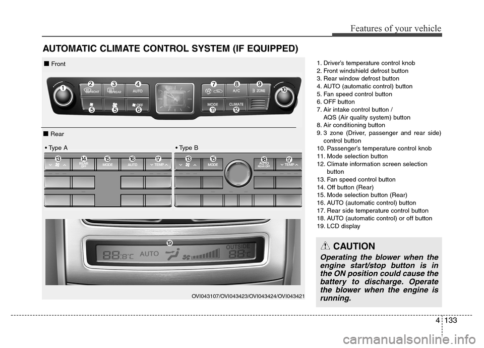 Hyundai Equus 2014 Owners Manual 4133
Features of your vehicle
AUTOMATIC CLIMATE CONTROL SYSTEM (IF EQUIPPED)
1. Driver’s temperature control knob
2. Front windshield defrost button
3. Rear window defrost button
4. AUTO (automatic Hyundai Equus 2014 Owners Manual 4133
Features of your vehicle
AUTOMATIC CLIMATE CONTROL SYSTEM (IF EQUIPPED)
1. Driver’s temperature control knob
2. Front windshield defrost button
3. Rear window defrost button
4. AUTO (automatic