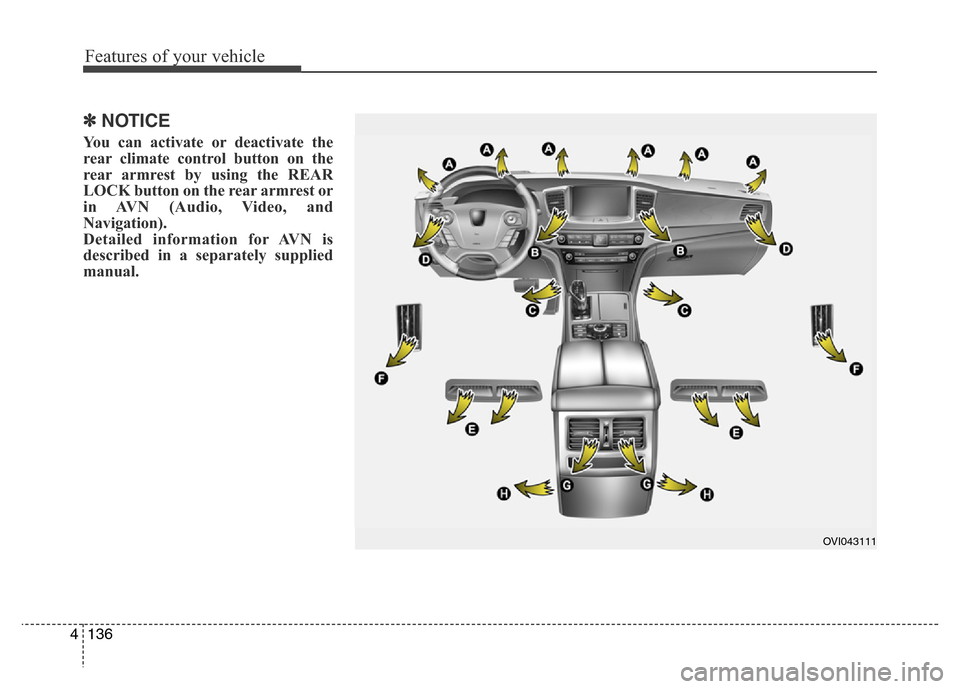 Hyundai Equus 2014 Owners Manual Features of your vehicle
136 4
✽NOTICE
You can activate or deactivate the
rear climate control button on the
rear armrest by using the REAR
LOCK button on the rear armrest or
in AVN (Audio, Video, a Hyundai Equus 2014 Owners Manual Features of your vehicle
136 4
✽NOTICE
You can activate or deactivate the
rear climate control button on the
rear armrest by using the REAR
LOCK button on the rear armrest or
in AVN (Audio, Video, a