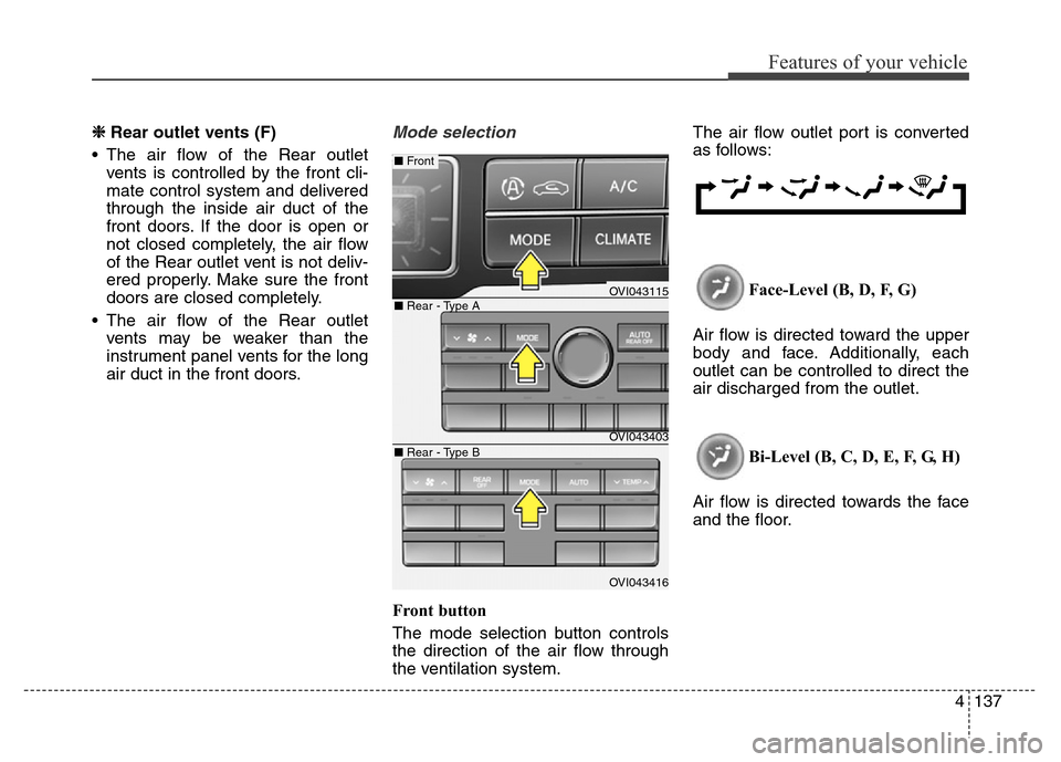 Hyundai Equus 2014 Owners Manual 4137
Features of your vehicle
❈ Rear outlet vents (F)
• The air flow of the Rear outlet
vents is controlled by the front cli-
mate control system and delivered
through the inside air duct of the
f Hyundai Equus 2014 Owners Manual 4137
Features of your vehicle
❈ Rear outlet vents (F)
• The air flow of the Rear outlet
vents is controlled by the front cli-
mate control system and delivered
through the inside air duct of the
f