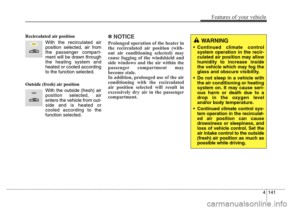 Hyundai Equus 2014 Owners Manual 4141
Features of your vehicle
Recirculated air position
With the recirculated air
position selected, air from
the passenger compart-
ment will be drawn through
the heating system and
heated or cooled Hyundai Equus 2014 Owners Manual 4141
Features of your vehicle
Recirculated air position
With the recirculated air
position selected, air from
the passenger compart-
ment will be drawn through
the heating system and
heated or cooled