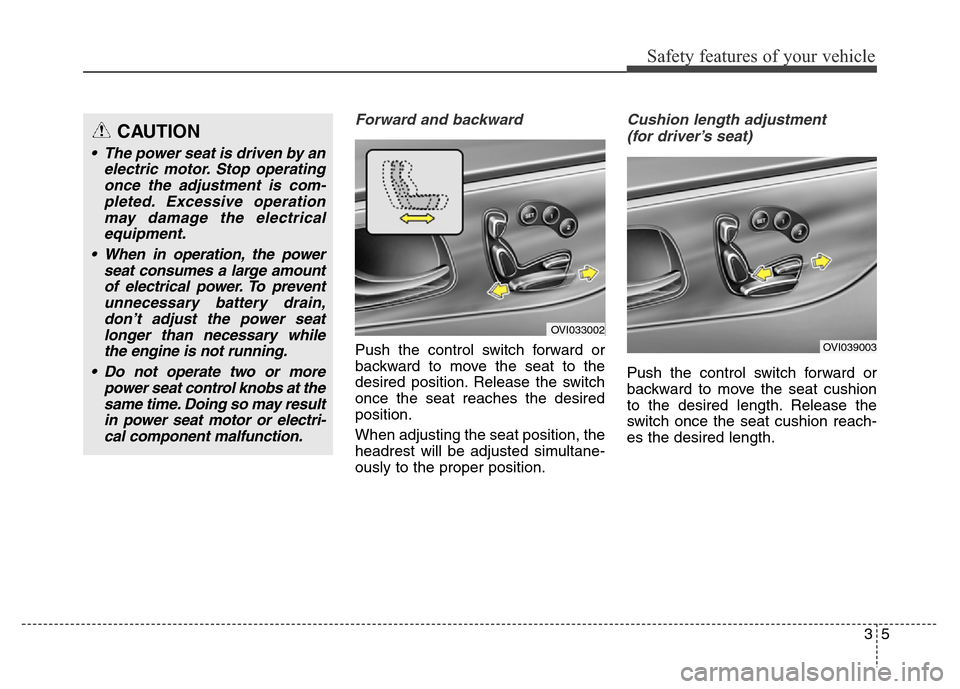 Hyundai Equus 2014 Owners Guide 35
Safety features of your vehicle
Forward and backward
Push the control switch forward or
backward to move the seat to the
desired position. Release the switch
once the seat reaches the desired
posi Hyundai Equus 2014 Owners Guide 35
Safety features of your vehicle
Forward and backward
Push the control switch forward or
backward to move the seat to the
desired position. Release the switch
once the seat reaches the desired
posi