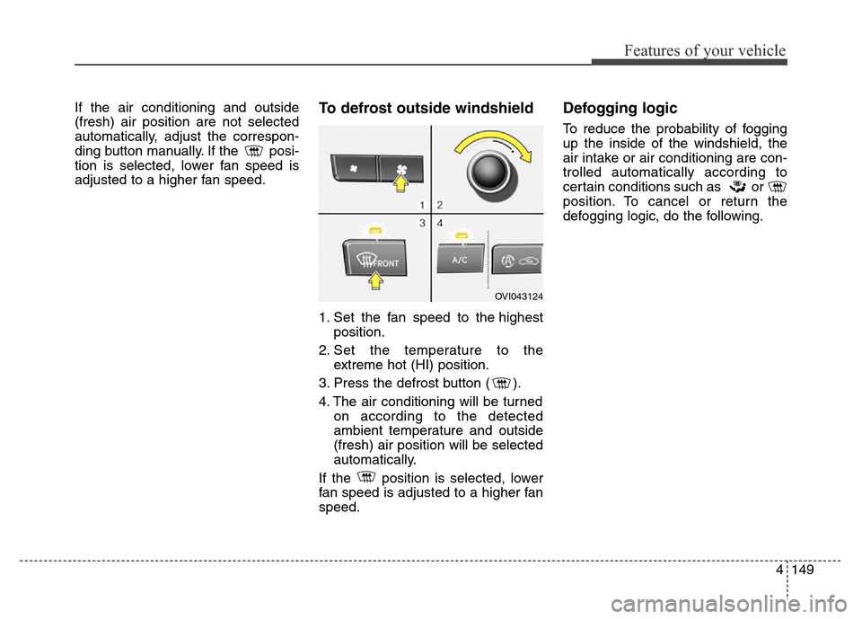 Hyundai Equus 2014 Owners Manual 4149
Features of your vehicle
If the air conditioning and outside
(fresh) air position are not selected
automatically, adjust the correspon-
ding button manually. If the posi-
tion is selected, lower Hyundai Equus 2014 Owners Manual 4149
Features of your vehicle
If the air conditioning and outside
(fresh) air position are not selected
automatically, adjust the correspon-
ding button manually. If the posi-
tion is selected, lower