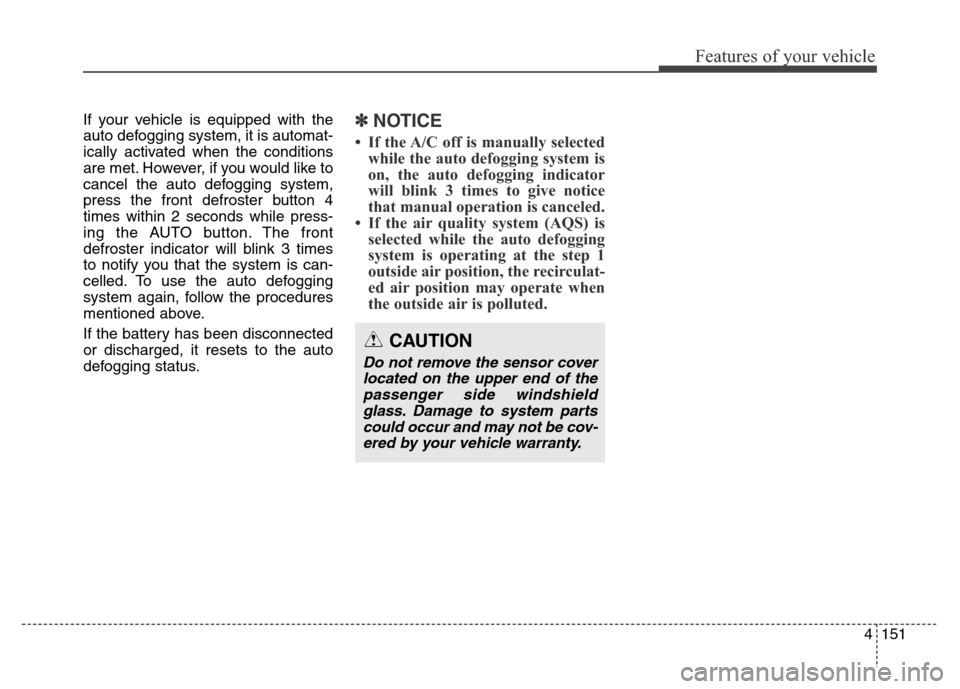 Hyundai Equus 2014 Owners Manual 4151
Features of your vehicle
If your vehicle is equipped with the
auto defogging system, it is automat-
ically activated when the conditions
are met. However, if you would like to
cancel the auto def Hyundai Equus 2014 Owners Manual 4151
Features of your vehicle
If your vehicle is equipped with the
auto defogging system, it is automat-
ically activated when the conditions
are met. However, if you would like to
cancel the auto def