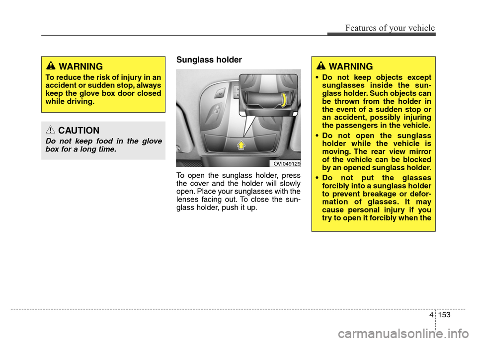 Hyundai Equus 2014 Owners Manual 4153
Features of your vehicle
Sunglass holder
To open the sunglass holder, press
the cover and the holder will slowly
open. Place your sunglasses with the
lenses facing out. To close the sun-
glass h Hyundai Equus 2014 Owners Manual 4153
Features of your vehicle
Sunglass holder
To open the sunglass holder, press
the cover and the holder will slowly
open. Place your sunglasses with the
lenses facing out. To close the sun-
glass h