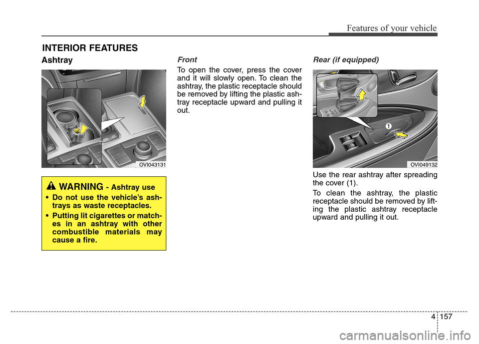 Hyundai Equus 2014 Owners Manual 4157
Features of your vehicle
AshtrayFront
To open the cover, press the cover
and it will slowly open. To clean the
ashtray, the plastic receptacle should
be removed by lifting the plastic ash-
tray r Hyundai Equus 2014 Owners Manual 4157
Features of your vehicle
AshtrayFront
To open the cover, press the cover
and it will slowly open. To clean the
ashtray, the plastic receptacle should
be removed by lifting the plastic ash-
tray r