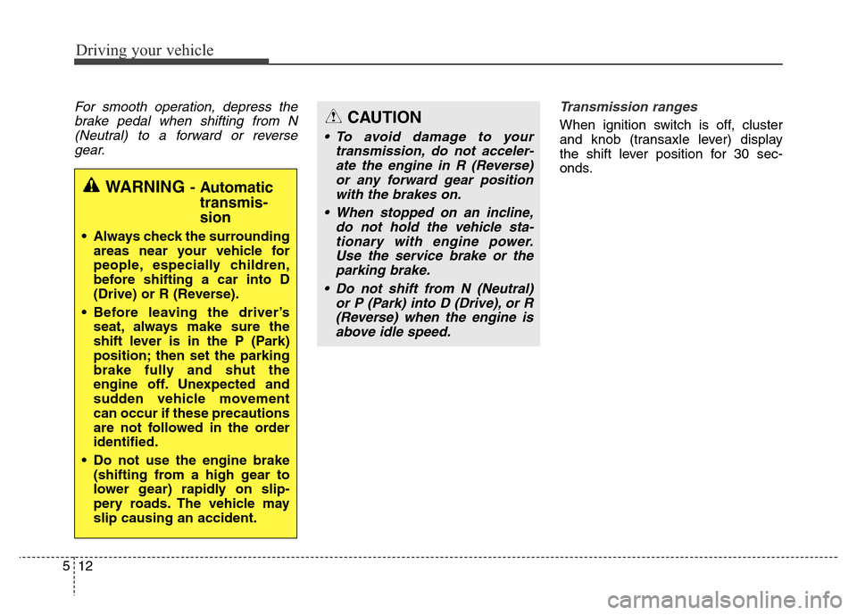 Hyundai Equus 2014  Owners Manual Driving your vehicle
12 5
For smooth operation, depress the
brake pedal when shifting from N
(Neutral) to a forward or reverse
gear.Transmission ranges
When ignition switch is off, cluster
and knob (t