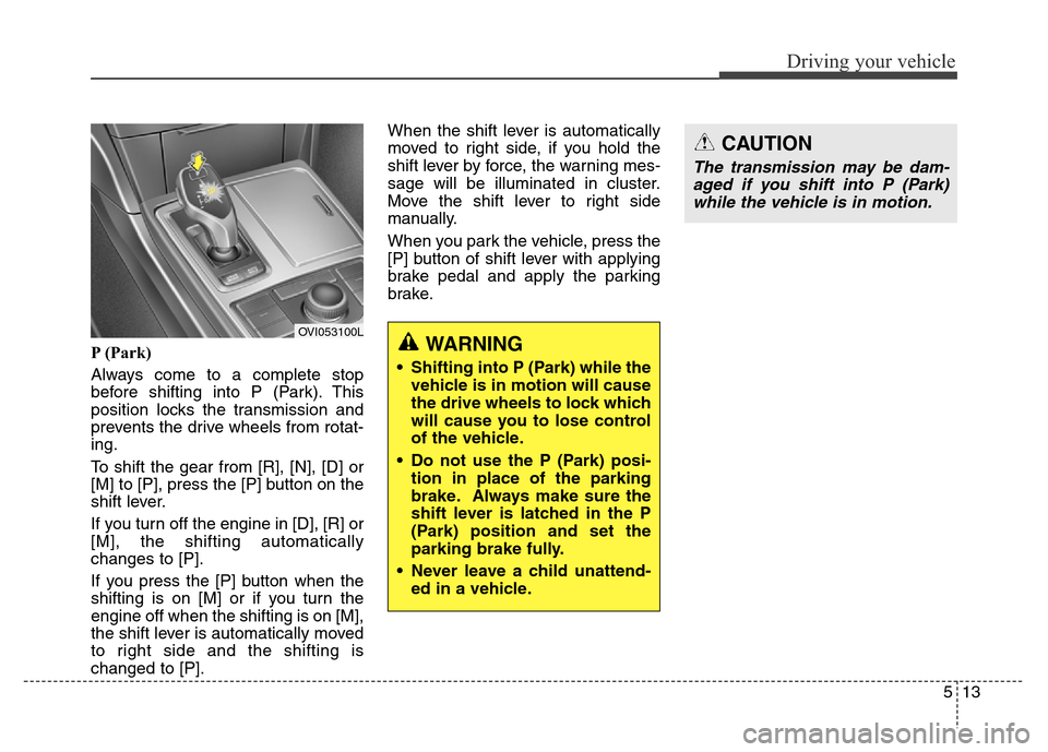 Hyundai Equus 2014 Owners Manual 513
Driving your vehicle
P (Park)
Always come to a complete stop
before shifting into P (Park). This
position locks the transmission and
prevents the drive wheels from rotat-
ing.
To shift the gear fr Hyundai Equus 2014 Owners Manual 513
Driving your vehicle
P (Park)
Always come to a complete stop
before shifting into P (Park). This
position locks the transmission and
prevents the drive wheels from rotat-
ing.
To shift the gear fr