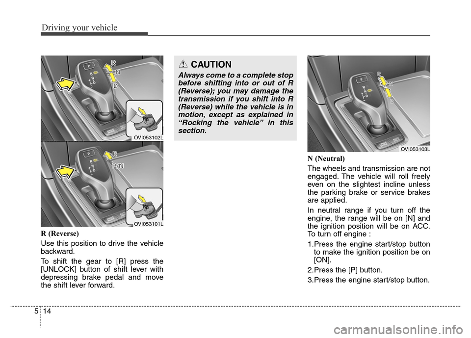 Hyundai Equus 2014  Owners Manual Driving your vehicle
14 5
R (Reverse)
Use this position to drive the vehicle
backward.
To shift the gear to [R] press the
[UNLOCK] button of shift lever with
depressing brake pedal and move
the shift 