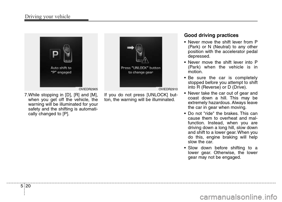 Hyundai Equus 2014  Owners Manual Driving your vehicle
20 5
7.While stopping in [D], [R] and [M],
when you get off the vehicle, the
warning will be illuminated for your
safety and the shifting is automati-
cally changed to [P].If you 