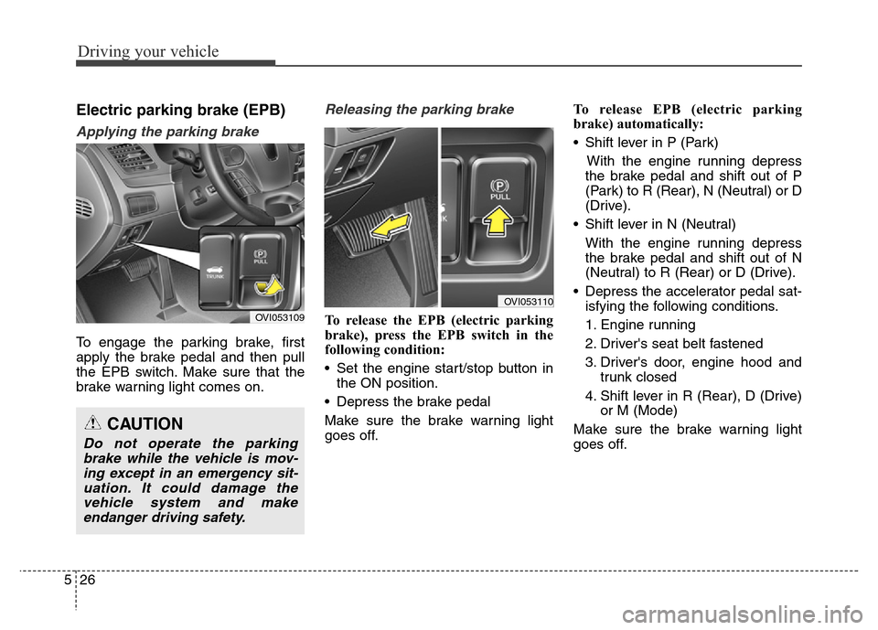 Hyundai Equus 2014  Owners Manual Driving your vehicle
26 5
Electric parking brake (EPB) 
Applying the parking brake
To engage the parking brake, first
apply the brake pedal and then pull
the EPB switch. Make sure that the
brake warni