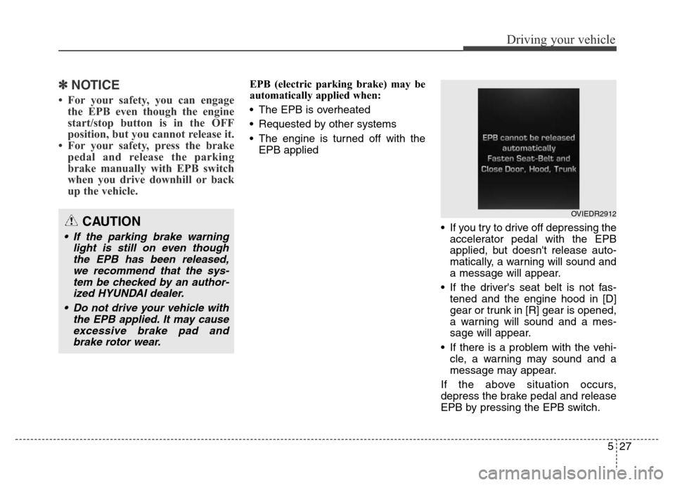 Hyundai Equus 2014  Owners Manual 527
Driving your vehicle
✽NOTICE
• For your safety, you can engage
the EPB even though the engine
start/stop button is in the OFF
position, but you cannot release it. 
• For your safety, press t