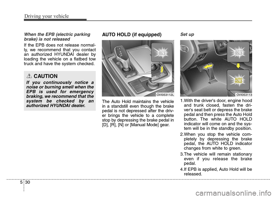 Hyundai Equus 2014  Owners Manual Driving your vehicle
30 5
When the EPB (electric parking
brake) is not released
If the EPB does not release normal-
ly, we recommend that you contact
an authorized HYUNDAI dealer by
loading the vehicl