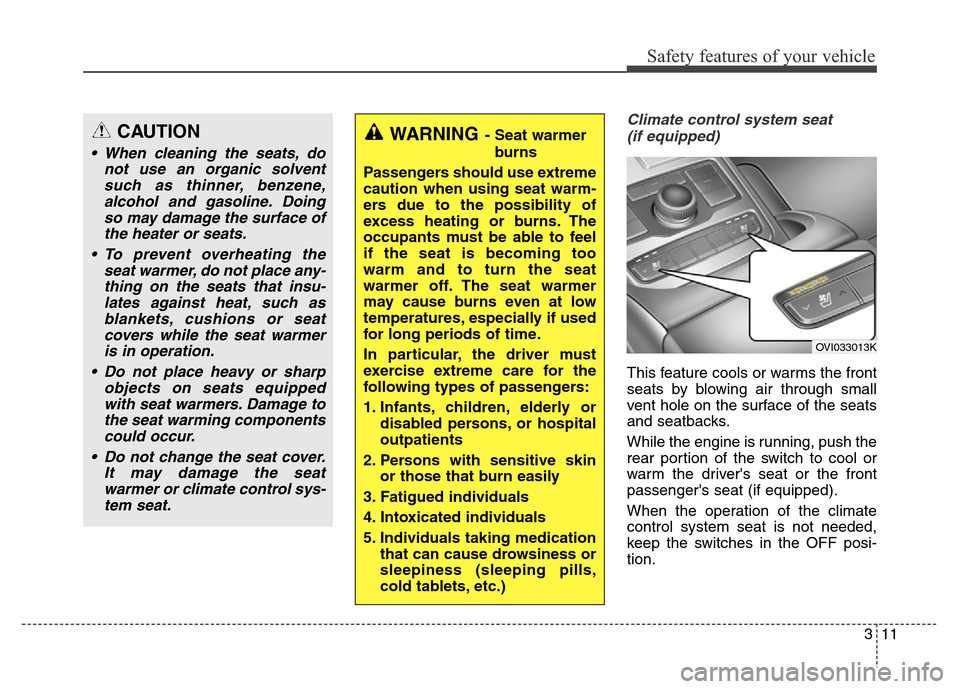 Hyundai Equus 2014  Owners Manual 311
Safety features of your vehicle
Climate control system seat 
(if equipped)
This feature cools or warms the front
seats by blowing air through small
vent hole on the surface of the seats
and seatba