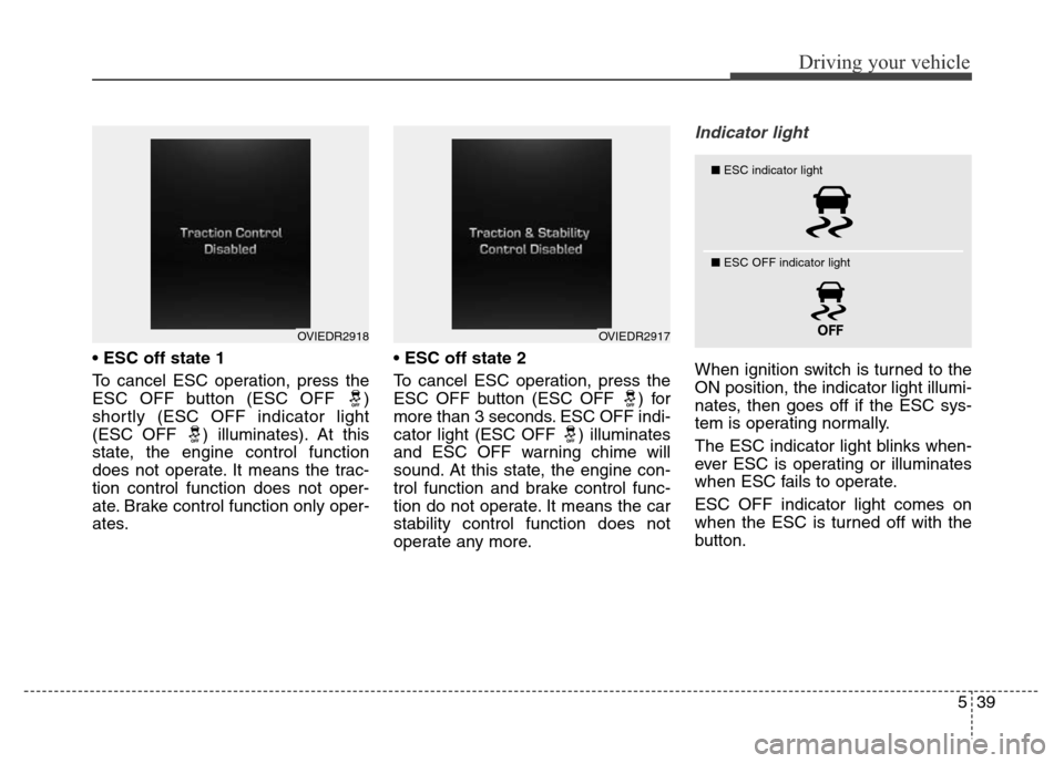 Hyundai Equus 2014  Owners Manual 539
Driving your vehicle
• ESC off state 1
To cancel ESC operation, press the
ESC OFF button (ESC OFF  )
shortly (ESC OFF indicator light
(ESC OFF  ) illuminates). At this
state, the engine control 