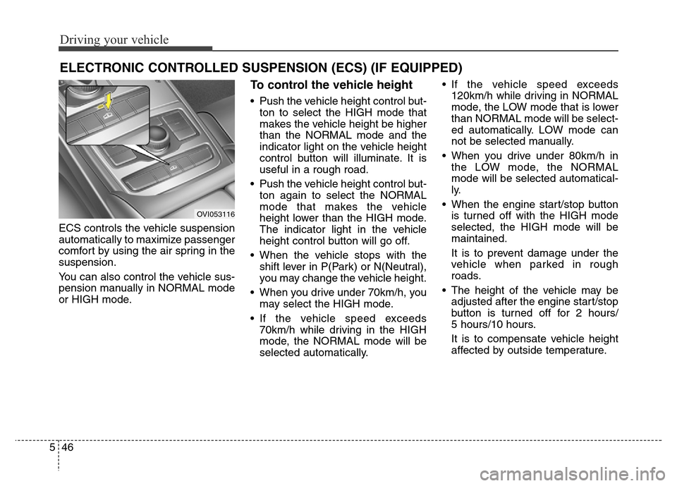 Hyundai Equus 2014 Owners Manual Driving your vehicle
46 5
ECS controls the vehicle suspension
automatically to maximize passenger
comfort by using the air spring in the
suspension.
You can also control the vehicle sus-
pension manua Hyundai Equus 2014 Owners Manual Driving your vehicle
46 5
ECS controls the vehicle suspension
automatically to maximize passenger
comfort by using the air spring in the
suspension.
You can also control the vehicle sus-
pension manua