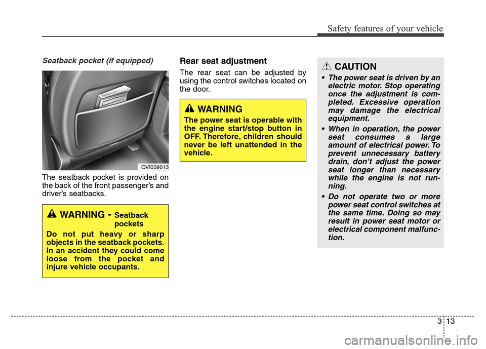 Hyundai Equus 2014 Owners Guide 313
Safety features of your vehicle
Seatback pocket (if equipped)
The seatback pocket is provided on
the back of the front passenger’s and
driver’s seatbacks.
Rear seat adjustment
The rear seat ca Hyundai Equus 2014 Owners Guide 313
Safety features of your vehicle
Seatback pocket (if equipped)
The seatback pocket is provided on
the back of the front passenger’s and
driver’s seatbacks.
Rear seat adjustment
The rear seat ca