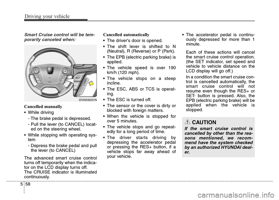 Hyundai Equus 2014 Owners Manual Driving your vehicle
58 5
Smart Cruise control will be tem-
porarily canceled when:
Cancelled manually
• While driving
- The brake pedal is depressed.
- Pull the lever (to CANCEL) locat-
ed on the s Hyundai Equus 2014 Owners Manual Driving your vehicle
58 5
Smart Cruise control will be tem-
porarily canceled when:
Cancelled manually
• While driving
- The brake pedal is depressed.
- Pull the lever (to CANCEL) locat-
ed on the s