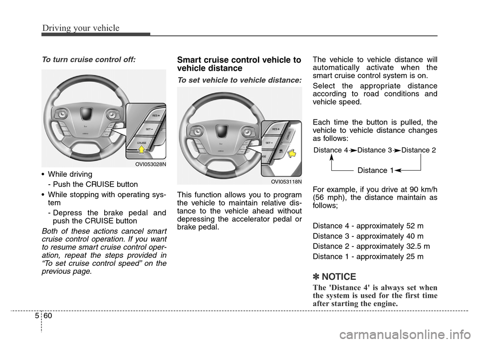 Hyundai Equus 2014 Owners Manual Driving your vehicle
60 5
To turn cruise control off:
• While driving
- Push the CRUISE button
• While stopping with operating sys-
tem
- Depress the brake pedal and
push the CRUISE button
Both of Hyundai Equus 2014 Owners Manual Driving your vehicle
60 5
To turn cruise control off:
• While driving
- Push the CRUISE button
• While stopping with operating sys-
tem
- Depress the brake pedal and
push the CRUISE button
Both of