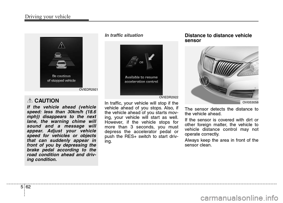 Hyundai Equus 2014 Owners Manual Driving your vehicle
62 5
In traffic situation
In traffic, your vehicle will stop if the
vehicle ahead of you stops. Also, if
the vehicle ahead of you starts mov-
ing, your vehicle will start as well. Hyundai Equus 2014 Owners Manual Driving your vehicle
62 5
In traffic situation
In traffic, your vehicle will stop if the
vehicle ahead of you stops. Also, if
the vehicle ahead of you starts mov-
ing, your vehicle will start as well.