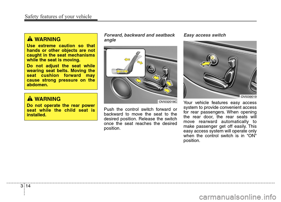 Hyundai Equus 2014 Owners Guide Safety features of your vehicle
14 3
Forward, backward and seatback
angle
Push the control switch forward or
backward to move the seat to the
desired position. Release the switch
once the seat reaches Hyundai Equus 2014 Owners Guide Safety features of your vehicle
14 3
Forward, backward and seatback
angle
Push the control switch forward or
backward to move the seat to the
desired position. Release the switch
once the seat reaches