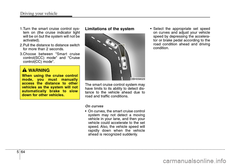 Hyundai Equus 2014  Owners Manual Driving your vehicle
64 5
1.Turn the smart cruise control sys-
tem on (the cruise indicator light
will be on but the system will not be
activated).
2.Pull the distance to distance switch
for more than