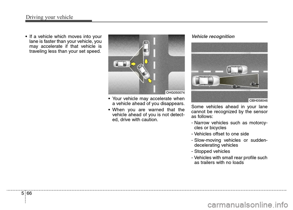 Hyundai Equus 2014  Owners Manual Driving your vehicle
66 5
• If a vehicle which moves into your
lane is faster than your vehicle, you
may accelerate if that vehicle is
traveling less than your set speed.
• Your vehicle may accele