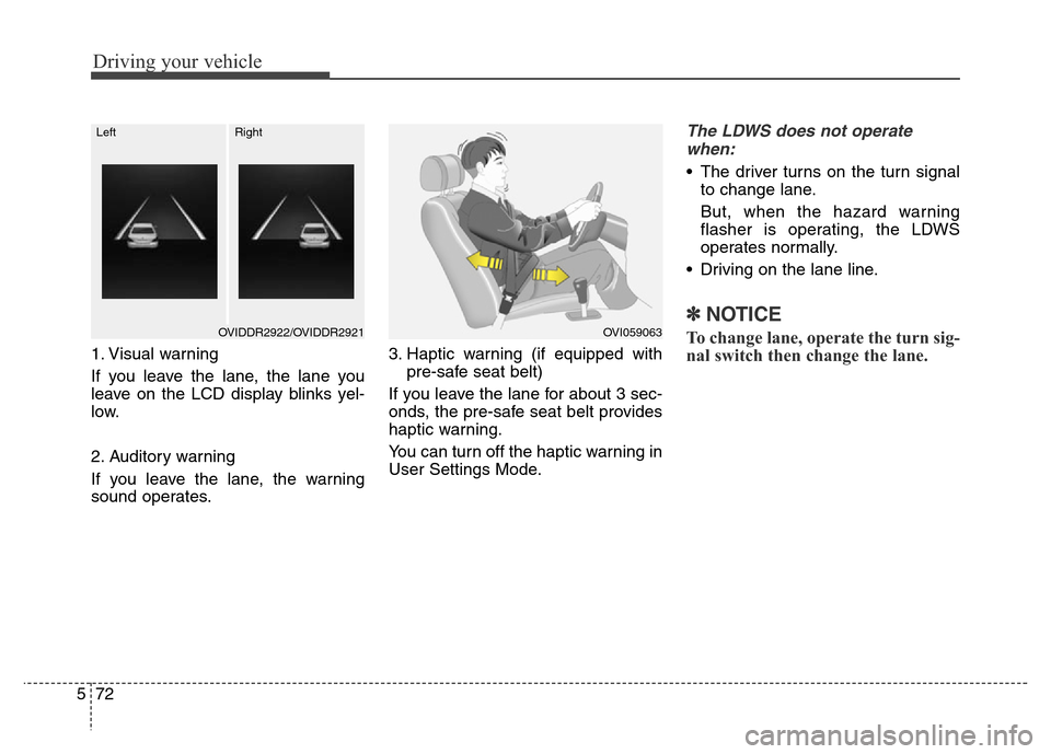 Hyundai Equus 2014  Owners Manual Driving your vehicle
72 5
1. Visual warning
If you leave the lane, the lane you
leave on the LCD display blinks yel-
low.
2. Auditory warning
If you leave the lane, the warning
sound operates.3. Hapti