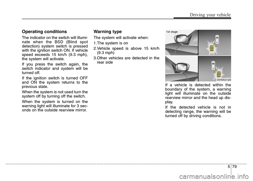 Hyundai Equus 2014 Owners Manual 579
Driving your vehicle
Operating conditions
The indicator on the switch will illumi-
nate when the BSD (Blind spot
detection) system switch is pressed
with the ignition switch ON. If vehicle
speed e Hyundai Equus 2014 Owners Manual 579
Driving your vehicle
Operating conditions
The indicator on the switch will illumi-
nate when the BSD (Blind spot
detection) system switch is pressed
with the ignition switch ON. If vehicle
speed e