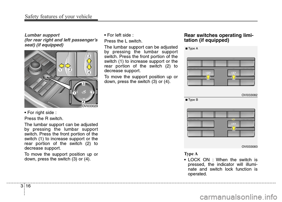 Hyundai Equus 2014  Owners Manual Safety features of your vehicle
16 3
Lumbar support 
(for rear right and left passenger’s
seat) (if equipped)
• For right side :
Press the R switch.
The lumbar support can be adjusted
by pressing 