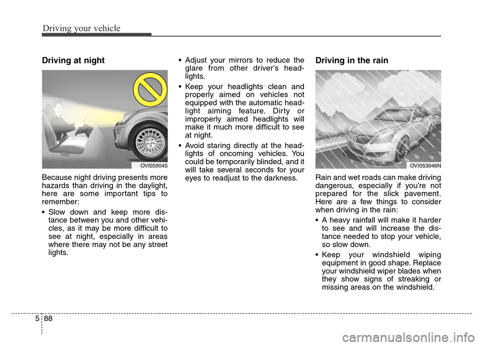 Hyundai Equus 2014 Owners Manual Driving your vehicle
88 5
Driving at night
Because night driving presents more
hazards than driving in the daylight,
here are some important tips to
remember:
• Slow down and keep more dis-
tance Hyundai Equus 2014 Owners Manual Driving your vehicle
88 5
Driving at night
Because night driving presents more
hazards than driving in the daylight,
here are some important tips to
remember:
• Slow down and keep more dis-
tance