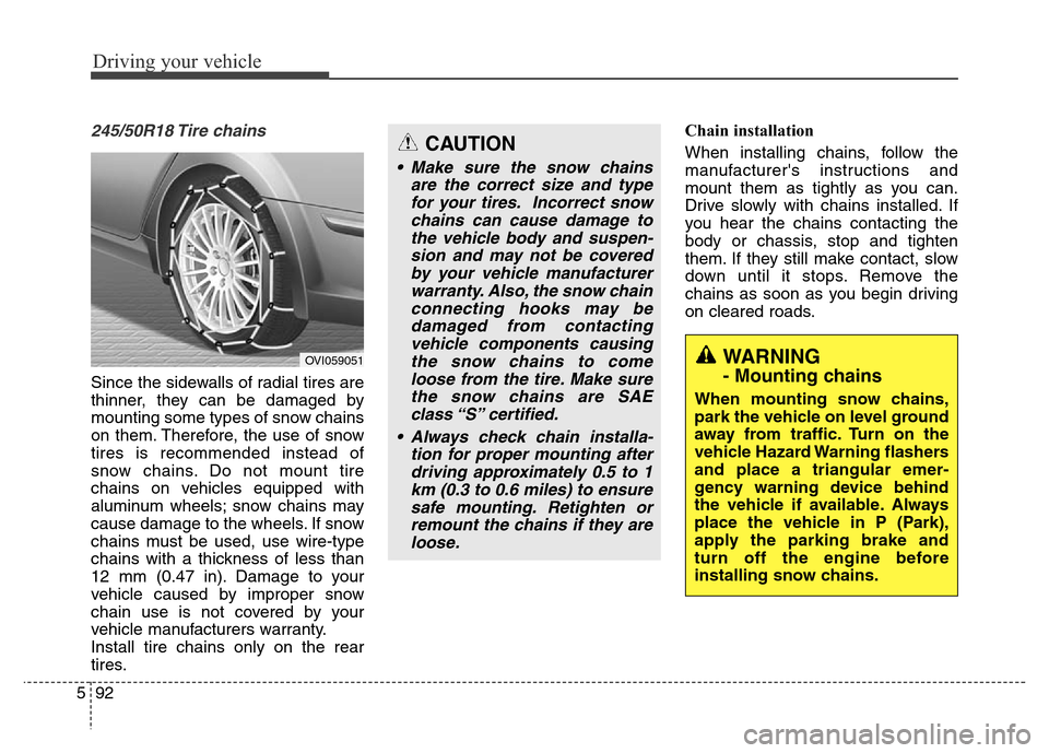 Hyundai Equus 2014 Owners Manual Driving your vehicle
92 5
245/50R18 Tire chains
Since the sidewalls of radial tires are
thinner, they can be damaged by
mounting some types of snow chains
on them. Therefore, the use of snow
tires i Hyundai Equus 2014 Owners Manual Driving your vehicle
92 5
245/50R18 Tire chains
Since the sidewalls of radial tires are
thinner, they can be damaged by
mounting some types of snow chains
on them. Therefore, the use of snow
tires i