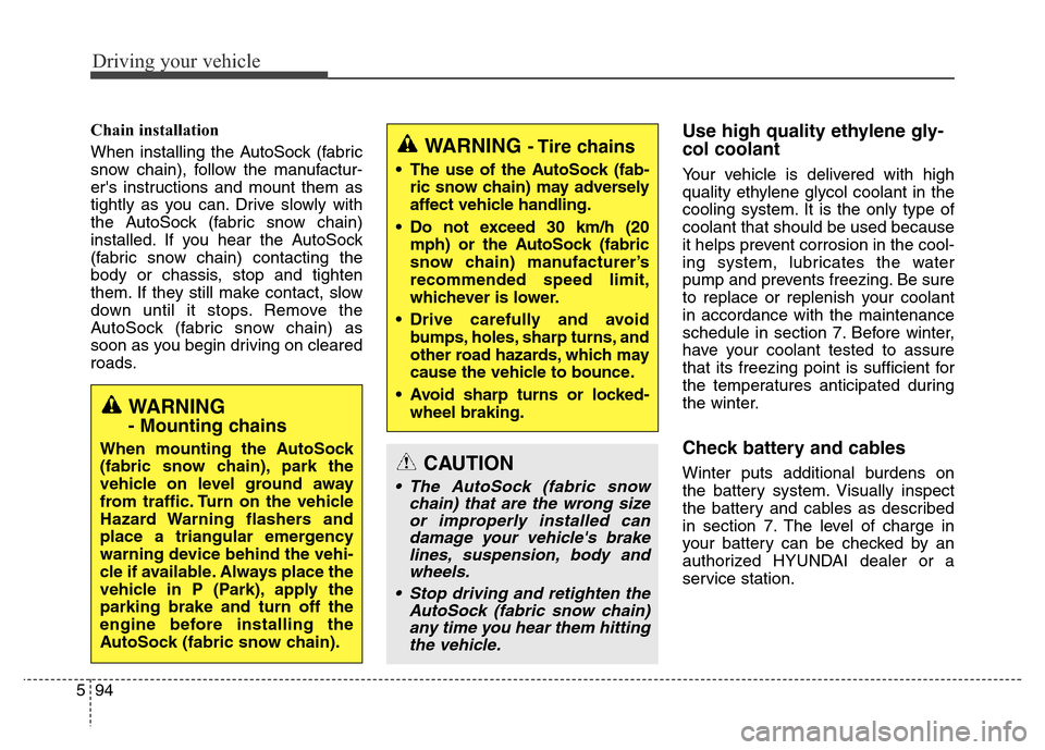 Hyundai Equus 2014  Owners Manual Driving your vehicle
94 5
Chain installation 
When installing the AutoSock (fabric
snow chain), follow the manufactur-
ers instructions and mount them as
tightly as you can. Drive slowly with
the Aut