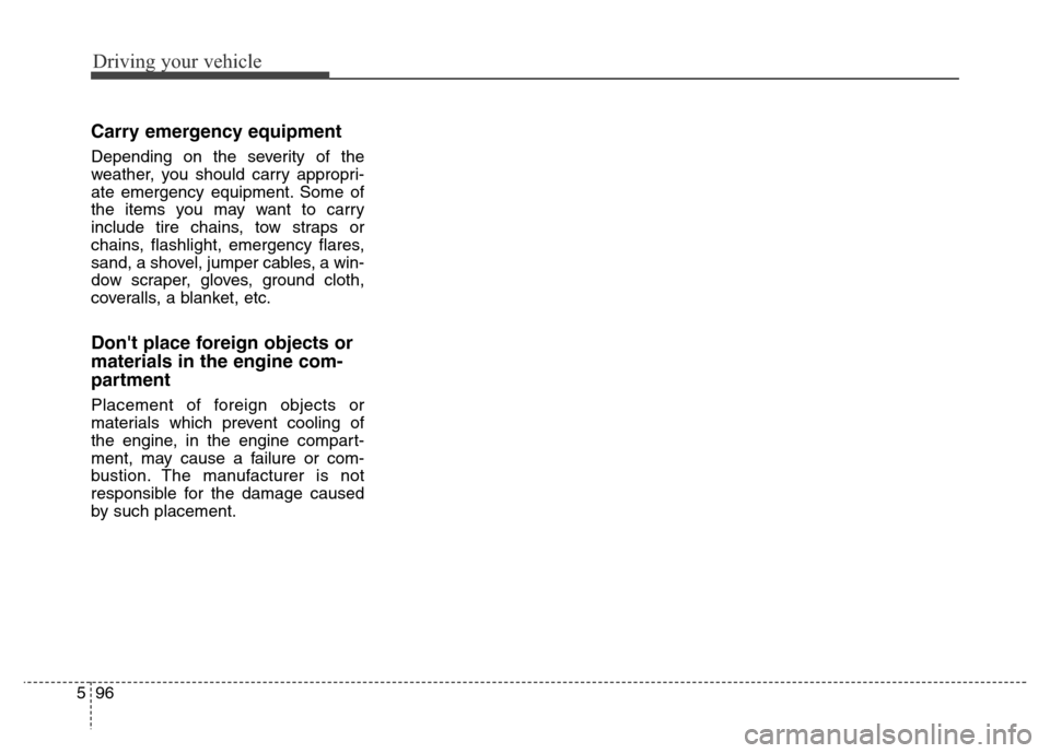 Hyundai Equus 2014 Owners Manual Driving your vehicle
96 5
Carry emergency equipment
Depending on the severity of the
weather, you should carry appropri-
ate emergency equipment. Some of
the items you may want to carry
include tire c Hyundai Equus 2014 Owners Manual Driving your vehicle
96 5
Carry emergency equipment
Depending on the severity of the
weather, you should carry appropri-
ate emergency equipment. Some of
the items you may want to carry
include tire c