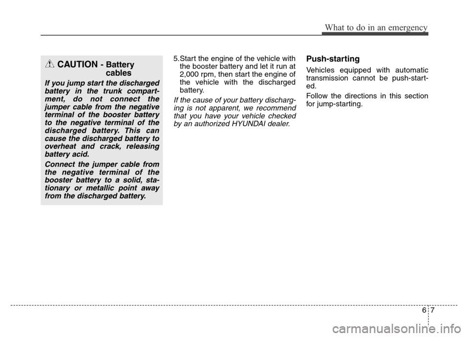 Hyundai Equus 2014 Owners Manual 67
What to do in an emergency
5.Start the engine of the vehicle with
the booster battery and let it run at
2,000 rpm, then start the engine of
the vehicle with the discharged
battery.
If the cause of Hyundai Equus 2014 Owners Manual 67
What to do in an emergency
5.Start the engine of the vehicle with
the booster battery and let it run at
2,000 rpm, then start the engine of
the vehicle with the discharged
battery.
If the cause of