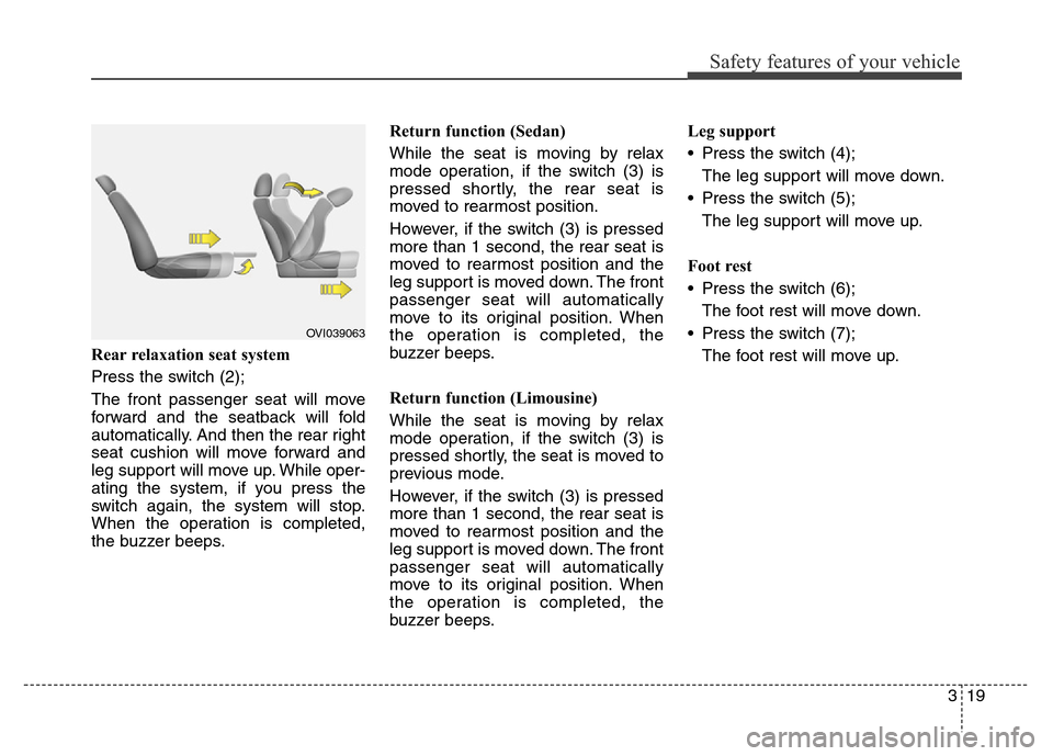 Hyundai Equus 2014 Owners Guide 319
Safety features of your vehicle
Rear relaxation seat system
Press the switch (2);
The front passenger seat will move
forward and the seatback will fold
automatically. And then the rear right
seat Hyundai Equus 2014 Owners Guide 319
Safety features of your vehicle
Rear relaxation seat system
Press the switch (2);
The front passenger seat will move
forward and the seatback will fold
automatically. And then the rear right
seat