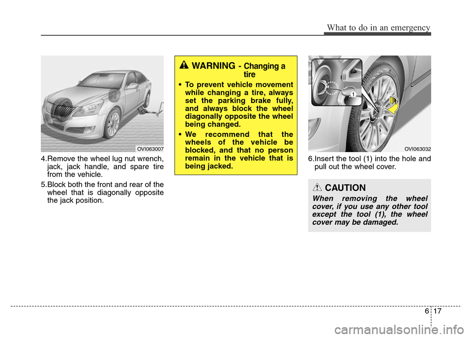 Hyundai Equus 2014  Owners Manual 617
What to do in an emergency
4.Remove the wheel lug nut wrench,
jack, jack handle, and spare tire
from the vehicle.
5.Block both the front and rear of the
wheel that is diagonally opposite
the jack 