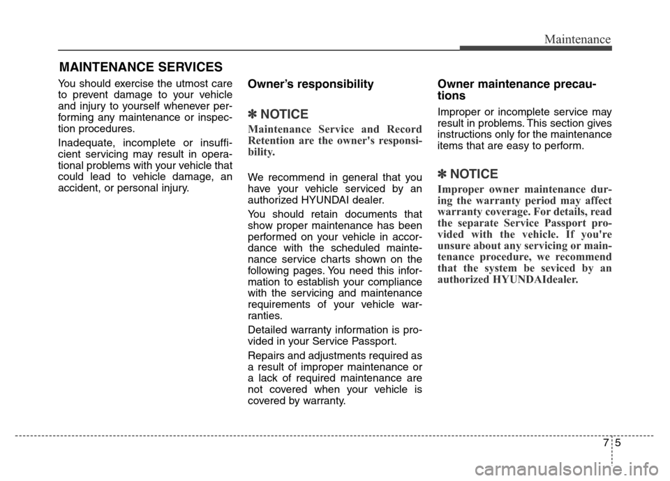 Hyundai Equus 2014  Owners Manual 75
Maintenance
MAINTENANCE SERVICES
You should exercise the utmost care
to prevent damage to your vehicle
and injury to yourself whenever per-
forming any maintenance or inspec-
tion procedures.
Inade