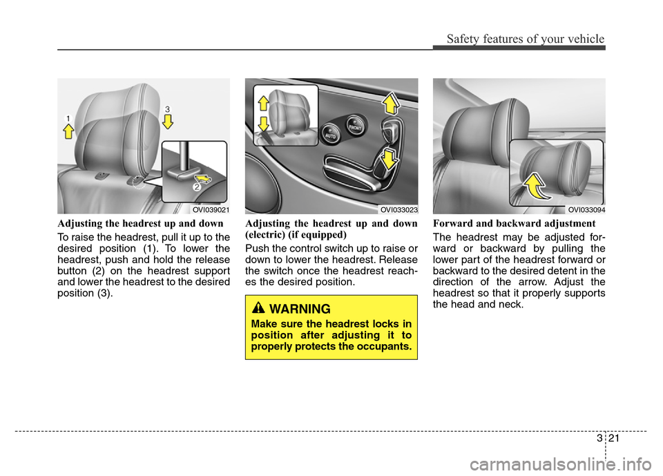 Hyundai Equus 2014  Owners Manual 321
Safety features of your vehicle
Adjusting the headrest up and down
To raise the headrest, pull it up to the
desired position (1). To lower the
headrest, push and hold the release
button (2) on the