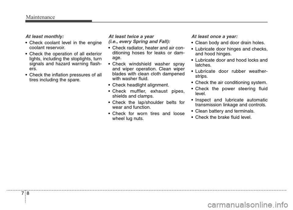 Hyundai Equus 2014 Owners Manual Maintenance
8 7
At least monthly:
• Check coolant level in the engine
coolant reservoir.
• Check the operation of all exterior
lights, including the stoplights, turn
signals and hazard warning fla Hyundai Equus 2014 Owners Manual Maintenance
8 7
At least monthly:
• Check coolant level in the engine
coolant reservoir.
• Check the operation of all exterior
lights, including the stoplights, turn
signals and hazard warning fla