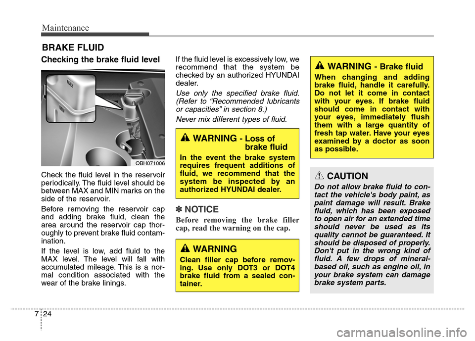 Hyundai Equus 2014 Owners Manual Maintenance
24 7
BRAKE FLUID
Checking the brake fluid level
Check the fluid level in the reservoir
periodically. The fluid level should be
between MAX and MIN marks on the
side of the reservoir.
Bef Hyundai Equus 2014 Owners Manual Maintenance
24 7
BRAKE FLUID
Checking the brake fluid level
Check the fluid level in the reservoir
periodically. The fluid level should be
between MAX and MIN marks on the
side of the reservoir.
Bef